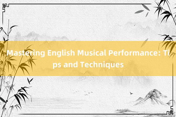 Mastering English Musical Performance: Tips and Techniques