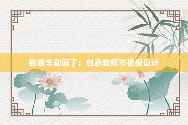 致敬辛勤园丁：创意教师节板报设计