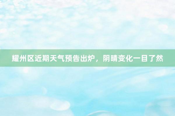 耀州区近期天气预告出炉，阴晴变化一目了然